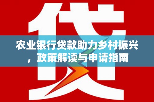柳林农业银行贷款助力乡村振兴，政策解读与申请指南
