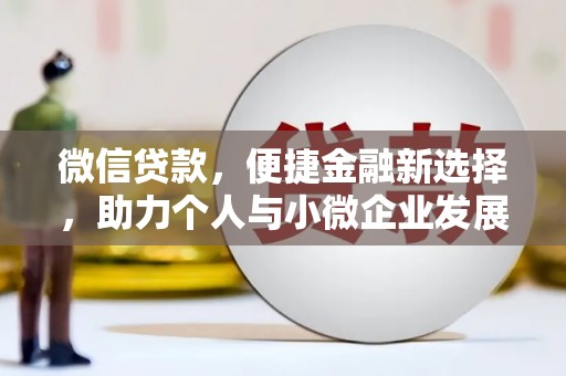 柳林微信贷款，便捷金融新选择，助力个人与小微企业发展