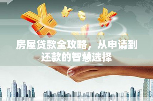 柳林房屋贷款全攻略，从申请到还款的智慧选择