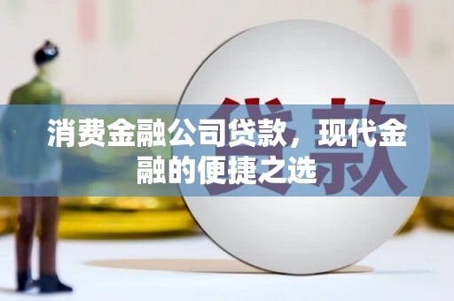 柳林消费金融公司贷款，现代金融的便捷之选
