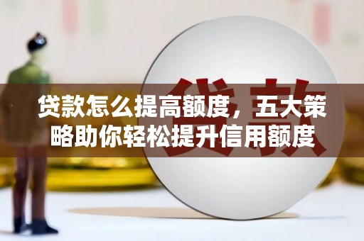 柳林贷款怎么提高额度，五大策略助你轻松提升信用额度