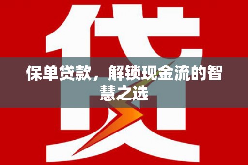 柳林保单贷款，解锁现金流的智慧之选