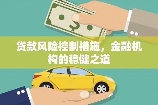 柳林贷款风险控制措施，金融机构的稳健之道