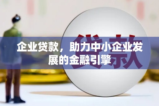 柳林企业贷款，助力中小企业发展的金融引擎