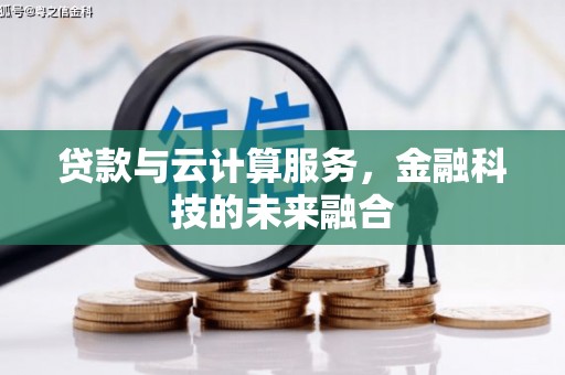 柳林贷款与云计算服务，金融科技的未来融合
