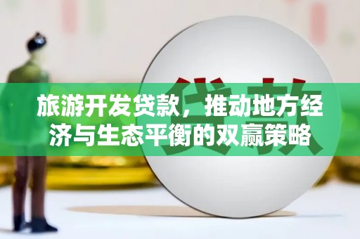 柳林旅游开发贷款，推动地方经济与生态平衡的双赢策略