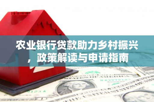 柳林农业银行贷款助力乡村振兴，政策解读与申请指南
