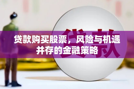 柳林贷款购买股票，风险与机遇并存的金融策略