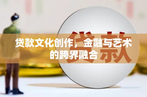 柳林贷款文化创作，金融与艺术的跨界融合