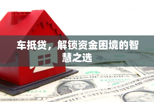 柳林车抵贷，解锁资金困境的智慧之选