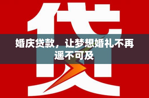 柳林婚庆贷款，让梦想婚礼不再遥不可及