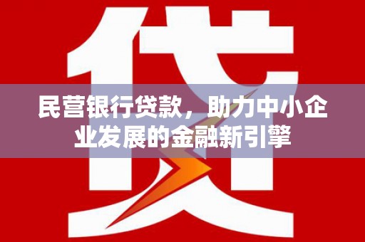 柳林民营银行贷款，助力中小企业发展的金融新引擎