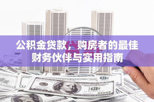 柳林公积金贷款，购房者的最佳财务伙伴与实用指南