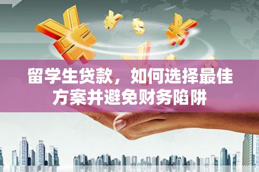 柳林留学生贷款，如何选择最佳方案并避免财务陷阱