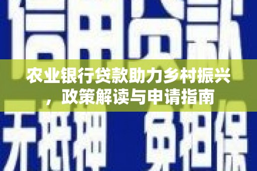 柳林农业银行贷款助力乡村振兴，政策解读与申请指南