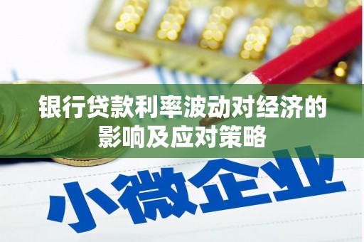 柳林银行贷款利率波动对经济的影响及应对策略