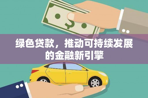 柳林绿色贷款，推动可持续发展的金融新引擎