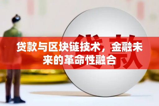 柳林贷款与区块链技术，金融未来的革命性融合