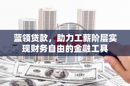 柳林蓝领贷款，助力工薪阶层实现财务自由的金融工具