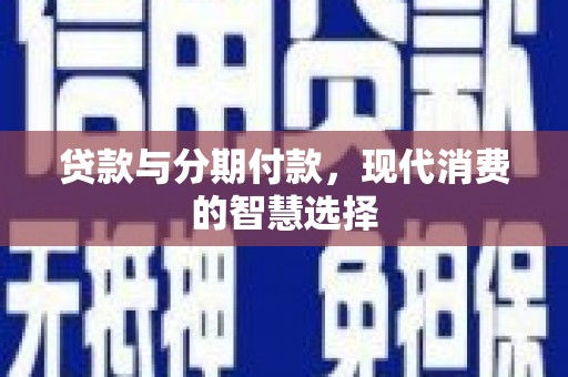 柳林贷款与分期付款，现代消费的智慧选择