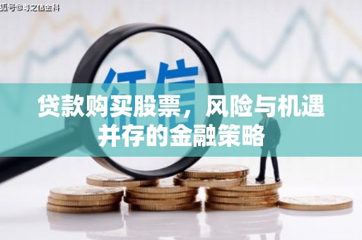 柳林贷款购买股票，风险与机遇并存的金融策略