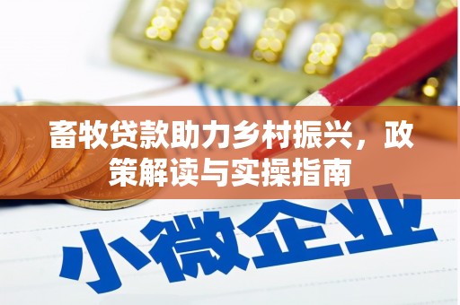 柳林畜牧贷款助力乡村振兴，政策解读与实操指南