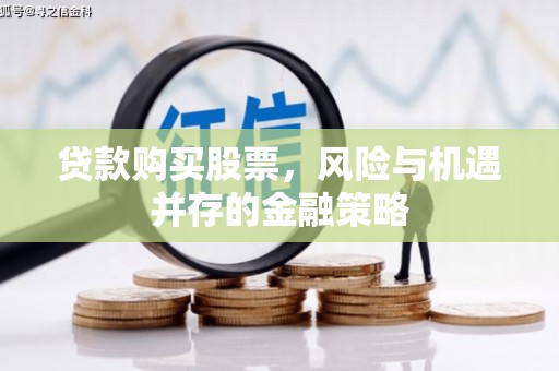 柳林贷款购买股票，风险与机遇并存的金融策略