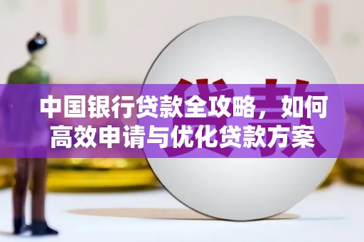 柳林中国银行贷款全攻略，如何高效申请与优化贷款方案