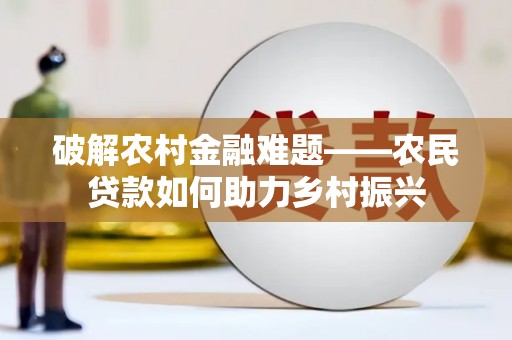 柳林破解农村金融难题——农民贷款如何助力乡村振兴