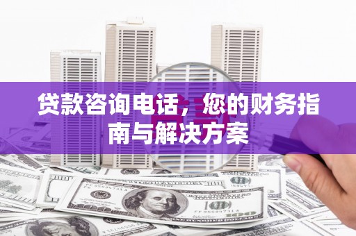 柳林贷款咨询电话，您的财务指南与解决方案