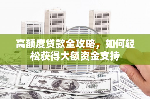 柳林高额度贷款全攻略，如何轻松获得大额资金支持