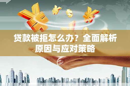 柳林贷款被拒怎么办？全面解析原因与应对策略