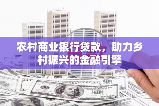 柳林农村商业银行贷款，助力乡村振兴的金融引擎