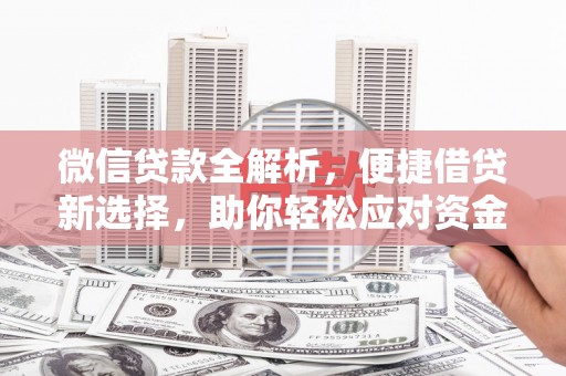 柳林微信贷款全解析，便捷借贷新选择，助你轻松应对资金需求